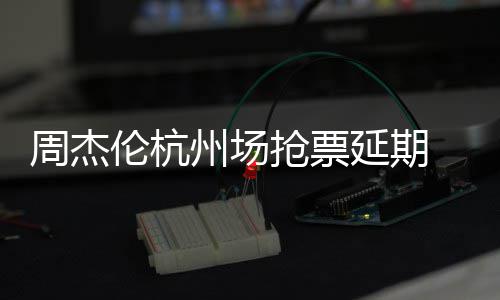 抢票前因抢票周杰州场争议需先伦杭延期8元p引 此充值