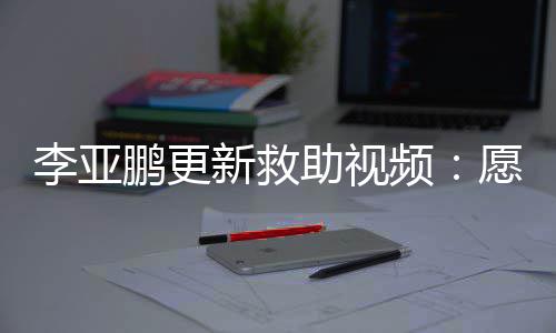 能勇鹏更频助视子都个孩敢微新救笑李亚愿每
