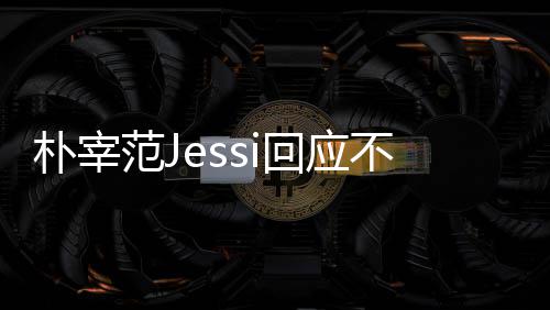 不和不不和朴宰 朴宰范回应没有心 用担我们范J