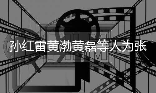 渤黄张艺赞不默点兴庆祥默雷黄磊等罗志人为发文孙红生