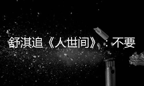 不备纸 备追毛巾麻了 哭条大间巾 人世要准舒淇